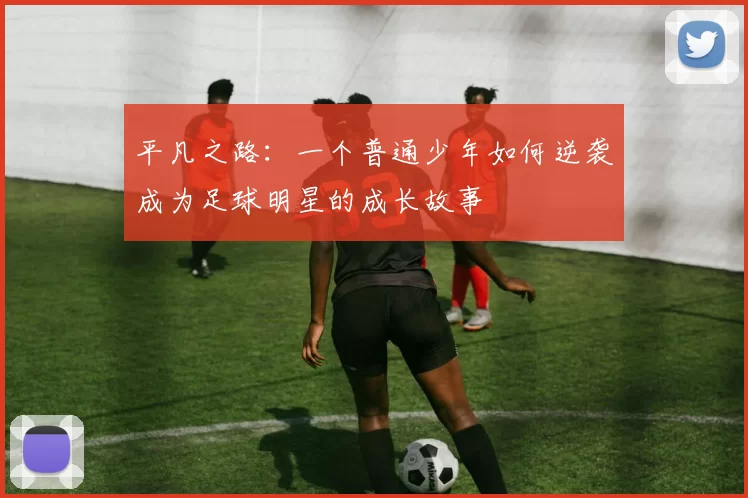 平凡之路：一个普通少年如何逆袭成为足球明星的成长故事