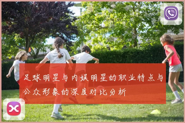 足球明星与内娱明星的职业特点与公众形象的深度对比分析