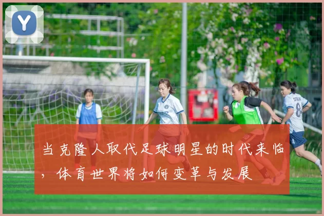 当克隆人取代足球明星的时代来临，体育世界将如何变革与发展