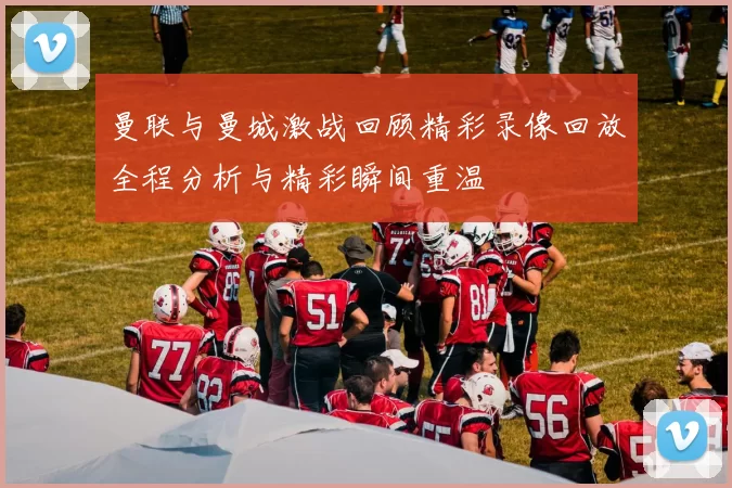 曼联与曼城激战回顾精彩录像回放全程分析与精彩瞬间重温