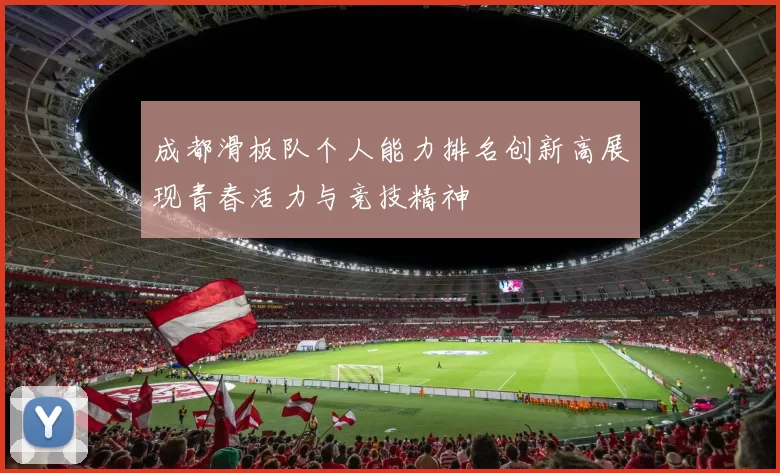 成都滑板队个人能力排名创新高展现青春活力与竞技精神