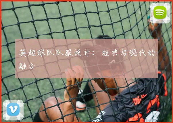 英超球队队服设计：经典与现代的融合