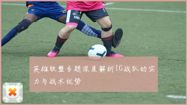 英雄联盟专题深度解析IG战队的实力与战术优势