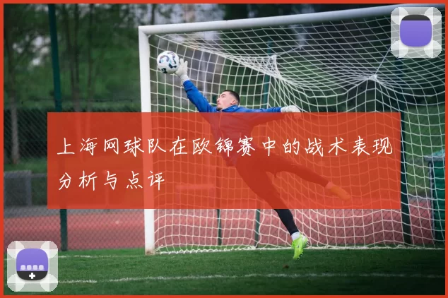 上海网球队在欧锦赛中的战术表现分析与点评
