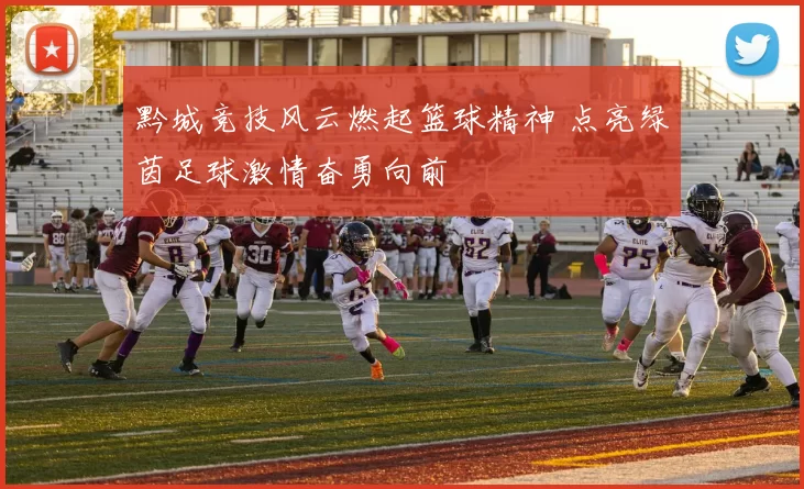 黔城竞技风云燃起篮球精神 点亮绿茵足球激情奋勇向前