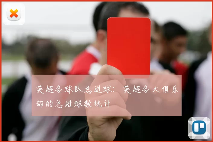 英超各球队总进球：英超各大俱乐部的总进球数统计