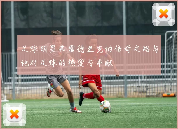 足球明星弗雷德里克的传奇之路与他对足球的热爱与奉献