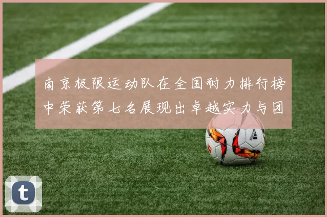 南京极限运动队在全国耐力排行榜中荣获第七名展现出卓越实力与团队精神
