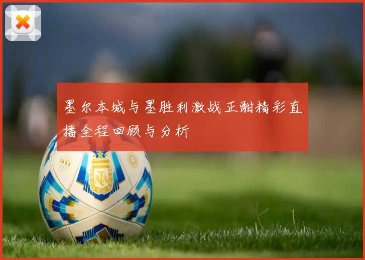 墨尔本城与墨胜利激战正酣精彩直播全程回顾与分析